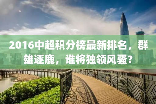 2016中超積分榜最新排名，群雄逐鹿，誰將獨領(lǐng)風騷？